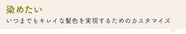 「染めたい」いつまでもキレイな髪色を実現するためのカスタマイズ