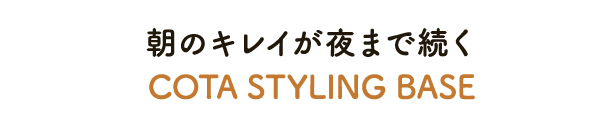 朝のキレイが夜まで続く COTA STYLING BASE