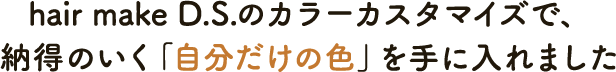 hair make D.S.のカラーカスタマイズで、納得のいく「自分だけの色」を手に入れました